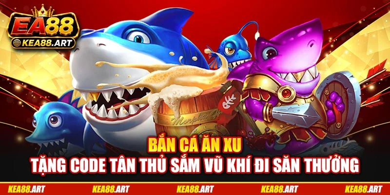 Bắn Cá Ăn Xu - Tặng Code Tân Thủ Sắm Vũ Khí Đi Săn Thưởng