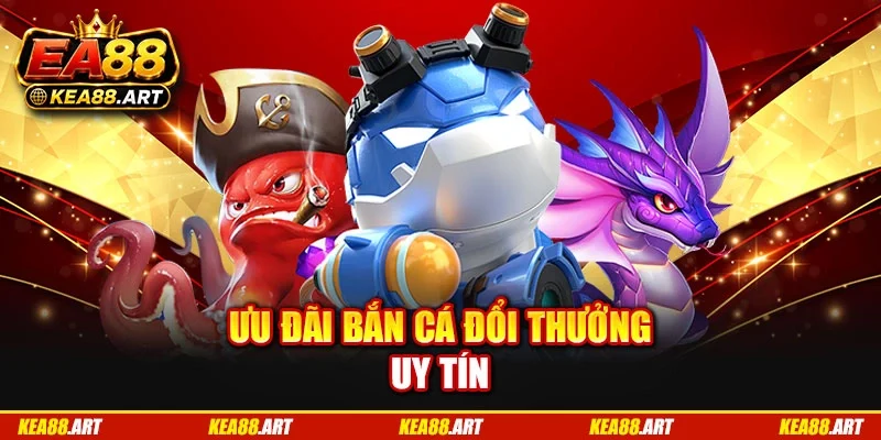 Ưu đãi bắn cá đổi thưởng uy tín