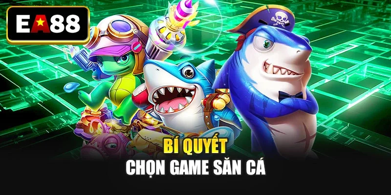 Bí quyết chọn game săn cá