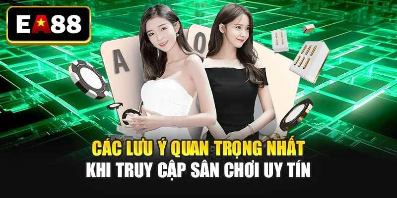 Các lưu ý quan trọng nhất khi truy cập sân chơi uy tín Các lưu ý quan trọng nhất khi truy cập sân chơi uy tín