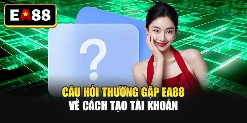 Câu hỏi thường gặp EA88 về cách tạo tài khoản Câu hỏi thường gặp EA88 về cách tạo tài khoản