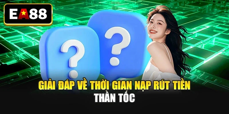 Giải đáp về thời gian nạp rút tiền thần tốc Giải đáp về thời gian nạp rút tiền thần tốc
