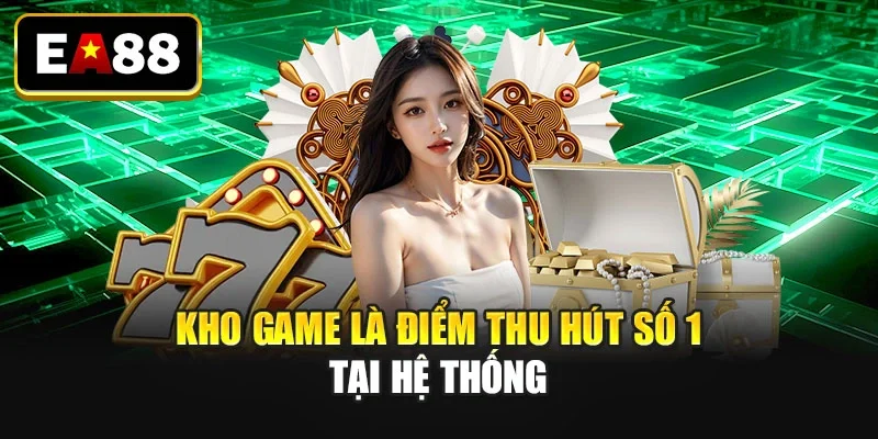 Kho game là điểm thu hút số 1 tại hệ thống