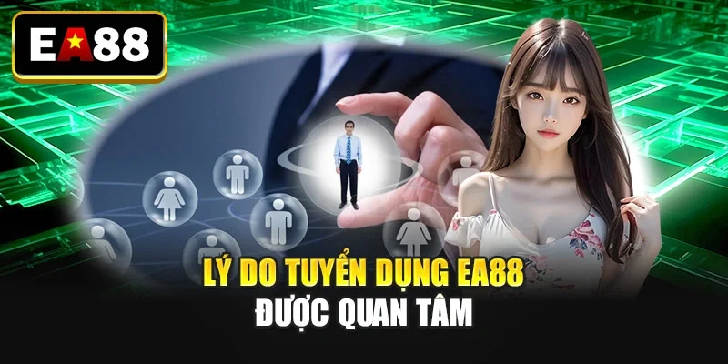 Lý do tuyển dụng EA88 được quan tâm Lý do tuyển dụng EA88 được quan tâm