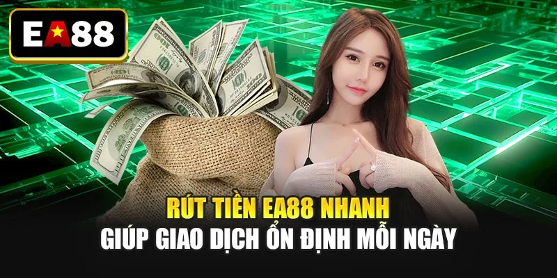 Rút tiền EA88 nhanh giúp giao dịch ổn định mỗi ngày