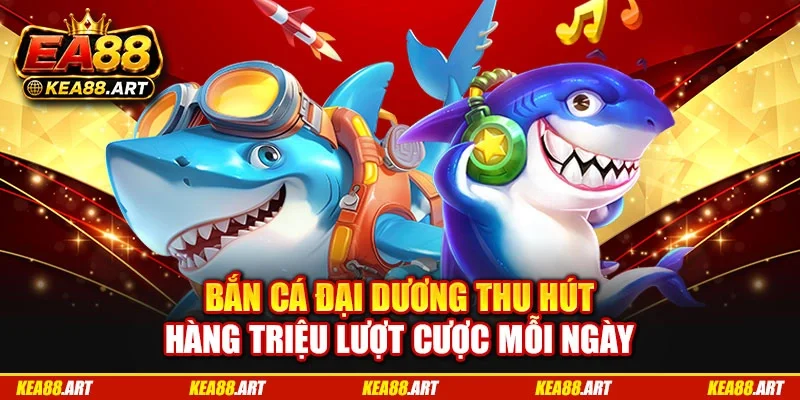 Bắn cá đại dương thu hút hàng triệu lượt cược mỗi ngày Bắn cá đại dương thu hút hàng triệu lượt cược mỗi ngày