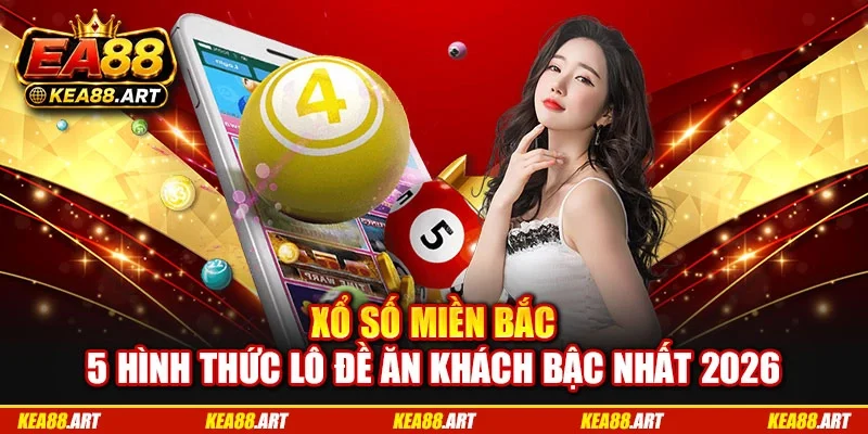 Xổ Số Miền Bắc: 5 Hình Thức Lô Đề Ăn Khách Bậc Nhất 2026
